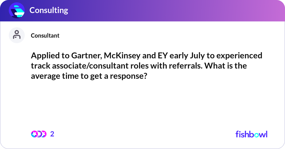 Applied to Gartner, McKinsey and EY early July to Fishbowl